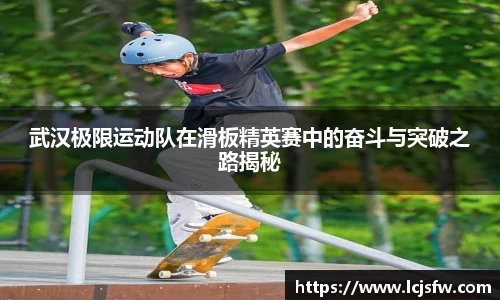 武汉极限运动队在滑板精英赛中的奋斗与突破之路揭秘