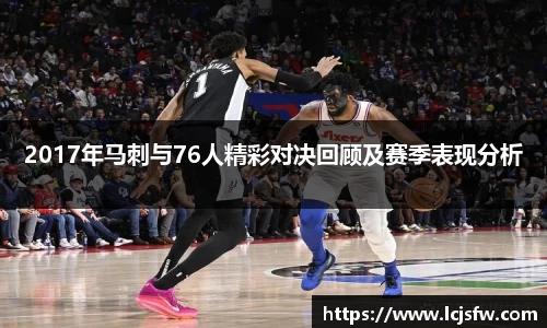 2017年马刺与76人精彩对决回顾及赛季表现分析
