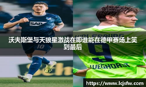 沃夫斯堡与天狼星激战在即谁能在德甲赛场上笑到最后